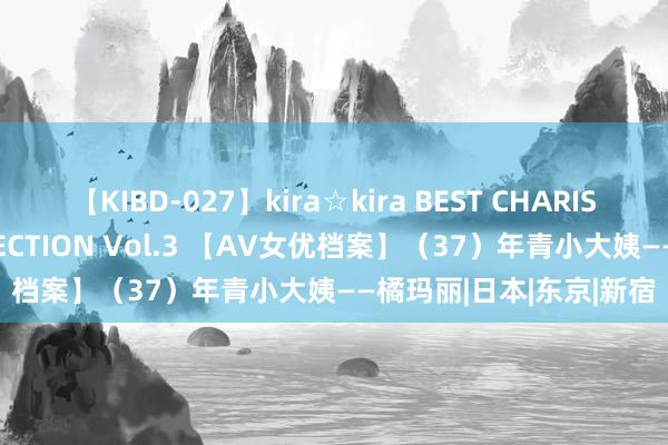 【KIBD-027】kira☆kira BEST CHARISMA☆MODEL☆COLLECTION Vol.3 【AV女优档案】（37）年青小大姨——橘玛丽|日本|东京|新宿